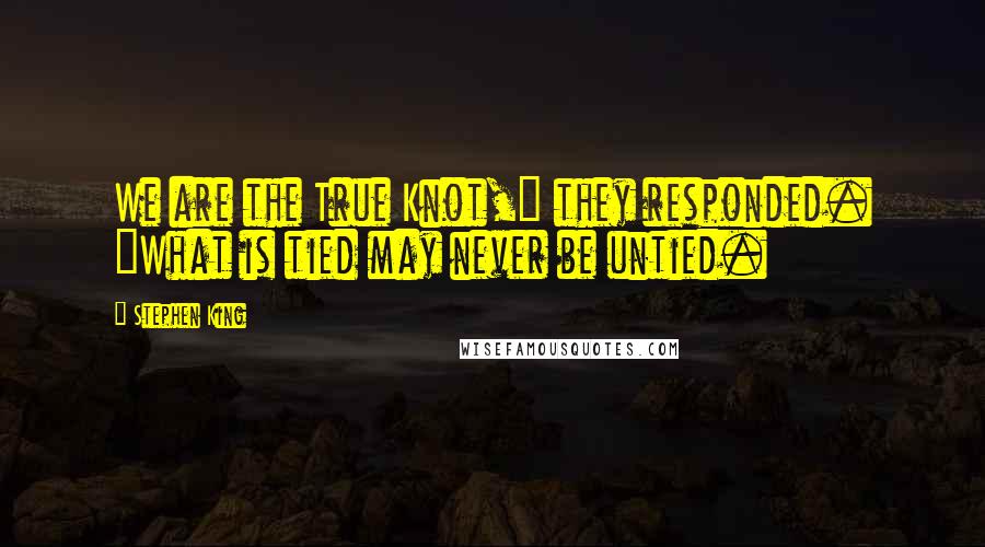 Stephen King Quotes: We are the True Knot," they responded. "What is tied may never be untied.