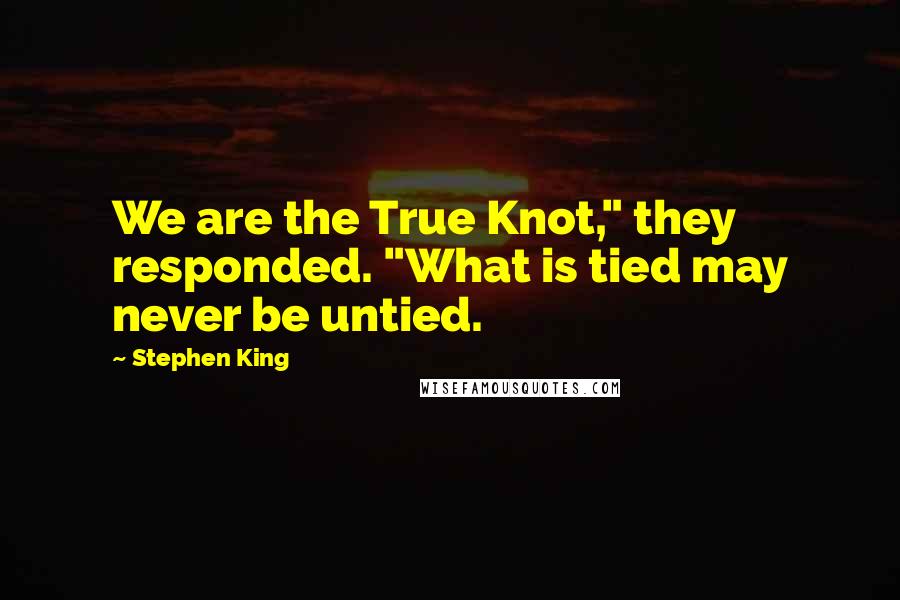 Stephen King Quotes: We are the True Knot," they responded. "What is tied may never be untied.