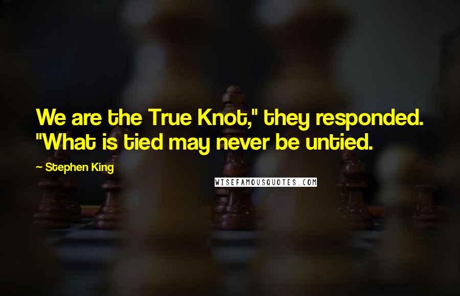 Stephen King Quotes: We are the True Knot," they responded. "What is tied may never be untied.