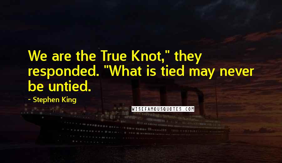 Stephen King Quotes: We are the True Knot," they responded. "What is tied may never be untied.