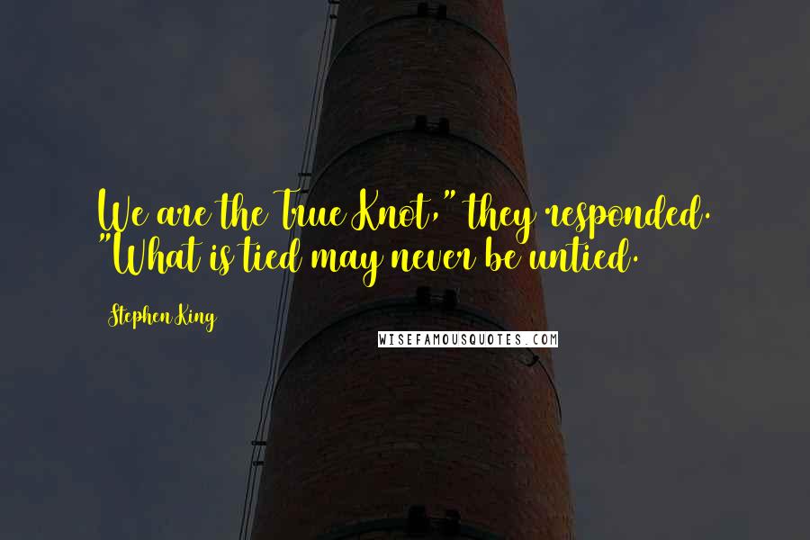 Stephen King Quotes: We are the True Knot," they responded. "What is tied may never be untied.