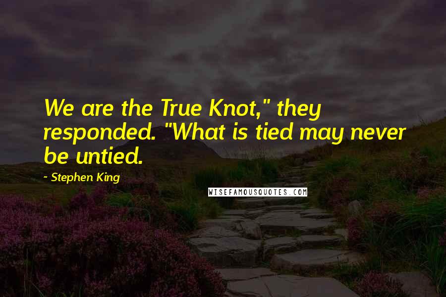 Stephen King Quotes: We are the True Knot," they responded. "What is tied may never be untied.