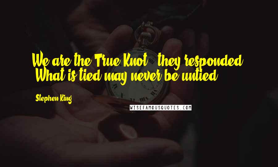 Stephen King Quotes: We are the True Knot," they responded. "What is tied may never be untied.