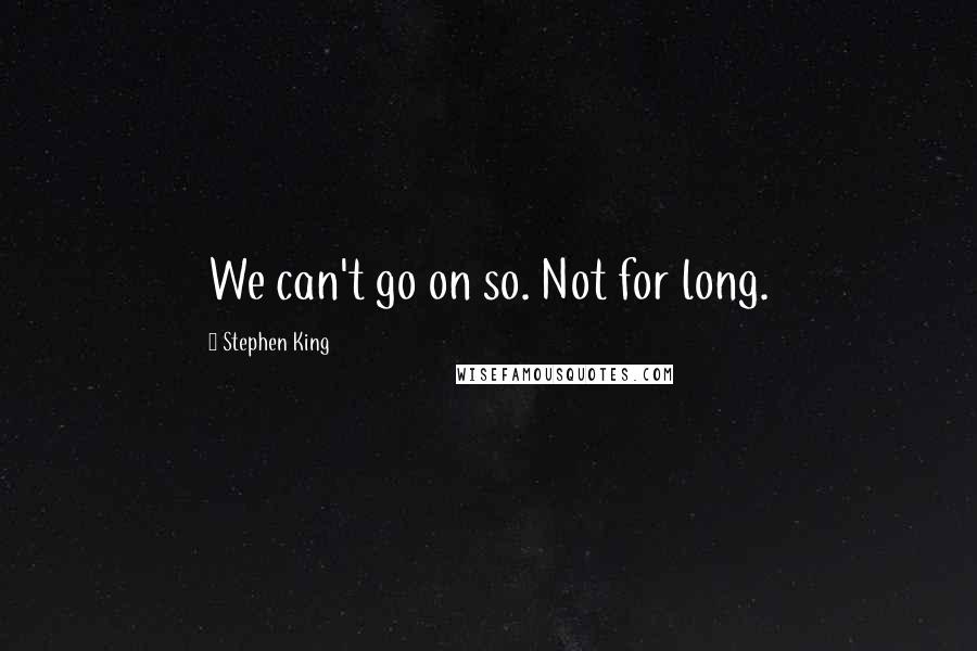 Stephen King Quotes: We can't go on so. Not for long.