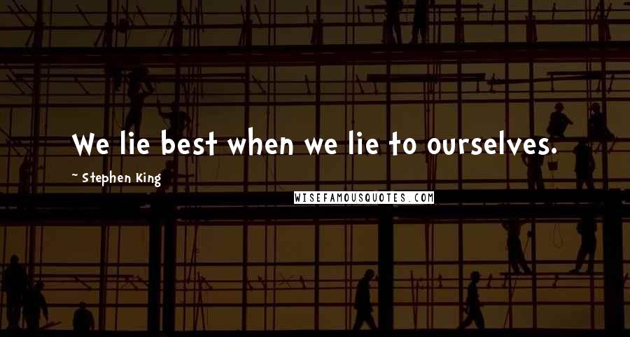Stephen King Quotes: We lie best when we lie to ourselves.
