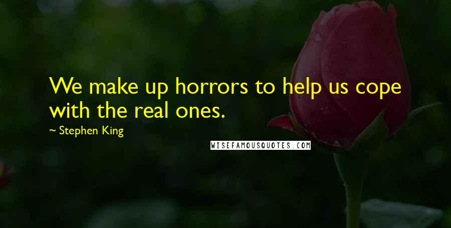 Stephen King Quotes: We make up horrors to help us cope with the real ones.