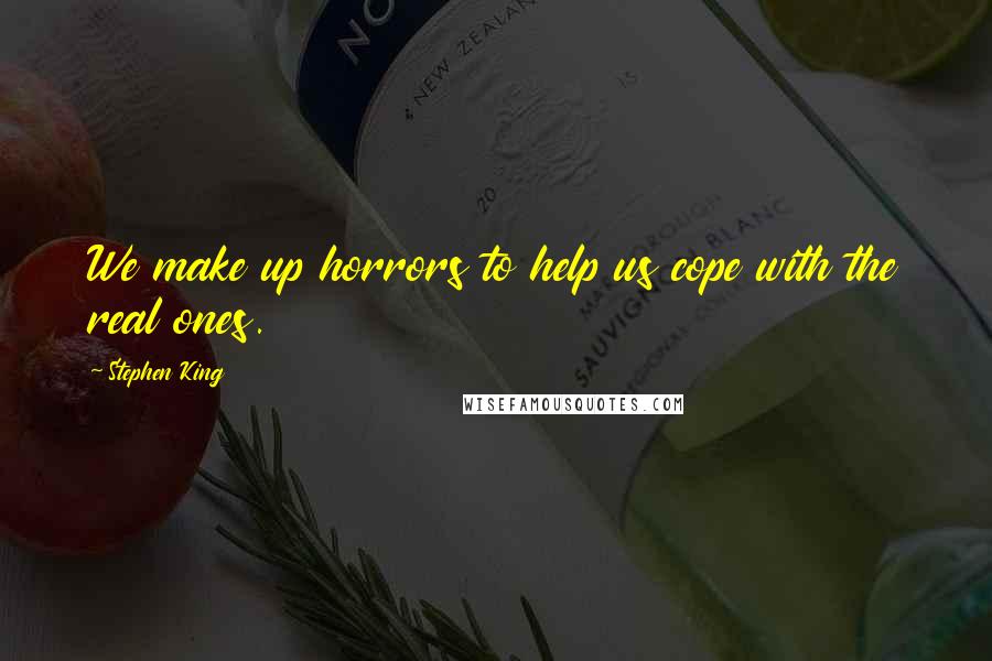 Stephen King Quotes: We make up horrors to help us cope with the real ones.