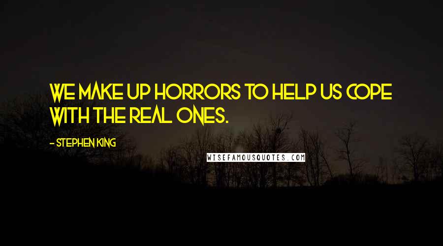 Stephen King Quotes: We make up horrors to help us cope with the real ones.