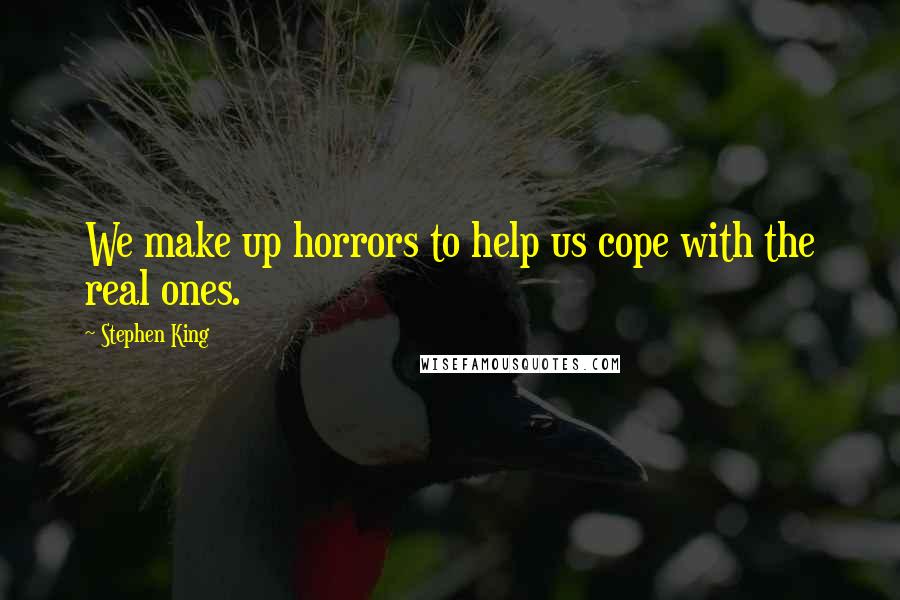 Stephen King Quotes: We make up horrors to help us cope with the real ones.