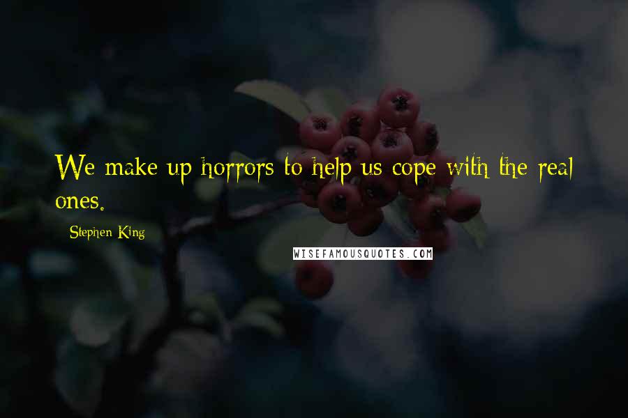 Stephen King Quotes: We make up horrors to help us cope with the real ones.