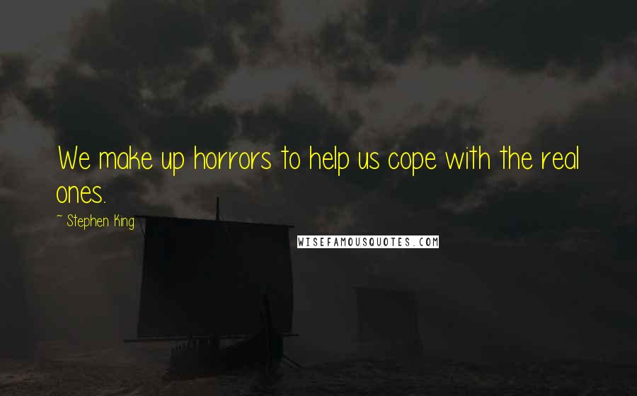 Stephen King Quotes: We make up horrors to help us cope with the real ones.