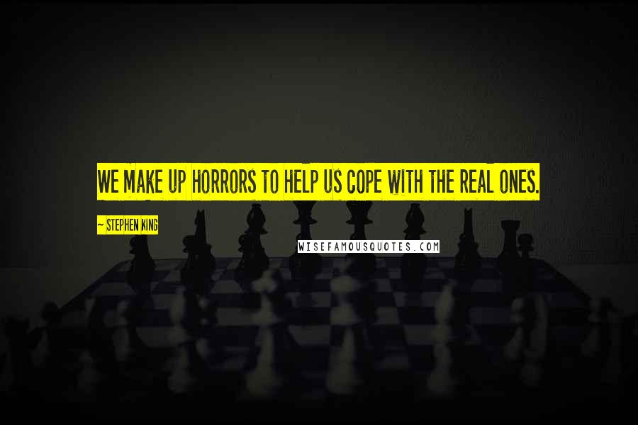 Stephen King Quotes: We make up horrors to help us cope with the real ones.