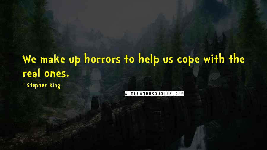 Stephen King Quotes: We make up horrors to help us cope with the real ones.