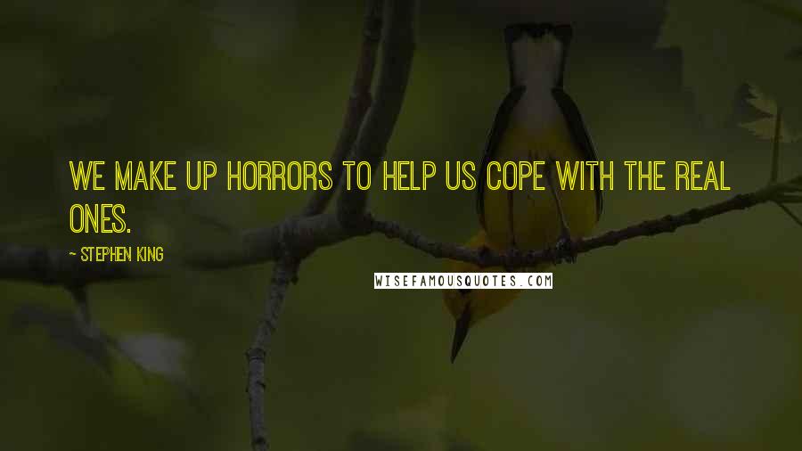 Stephen King Quotes: We make up horrors to help us cope with the real ones.