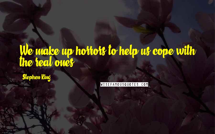 Stephen King Quotes: We make up horrors to help us cope with the real ones.