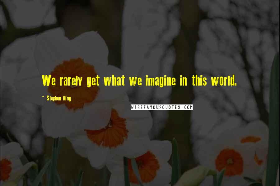 Stephen King Quotes: We rarely get what we imagine in this world.