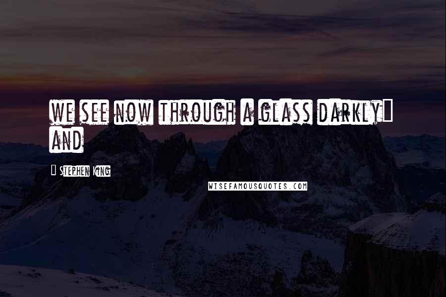 Stephen King Quotes: we see now through a glass darkly" and