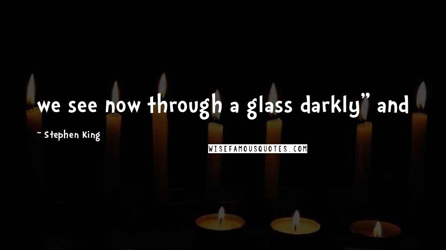 Stephen King Quotes: we see now through a glass darkly" and