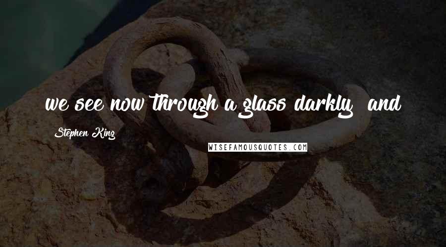 Stephen King Quotes: we see now through a glass darkly" and