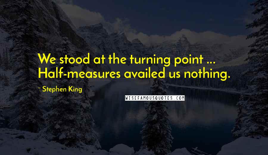 Stephen King Quotes: We stood at the turning point ... Half-measures availed us nothing.