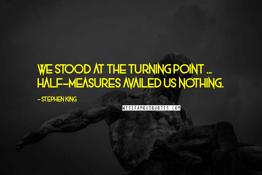 Stephen King Quotes: We stood at the turning point ... Half-measures availed us nothing.