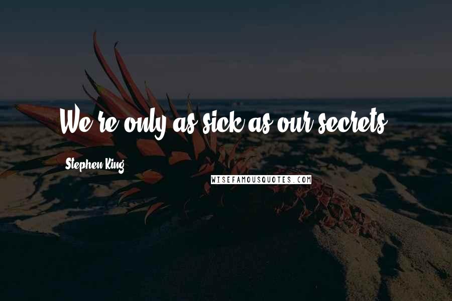 Stephen King Quotes: We're only as sick as our secrets.