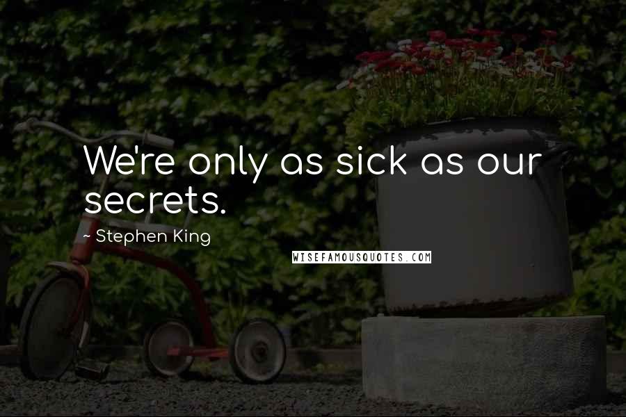 Stephen King Quotes: We're only as sick as our secrets.