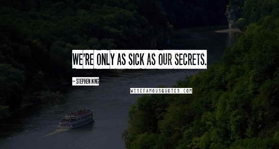 Stephen King Quotes: We're only as sick as our secrets.