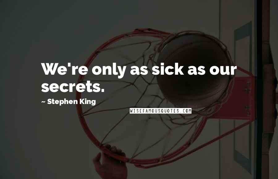 Stephen King Quotes: We're only as sick as our secrets.