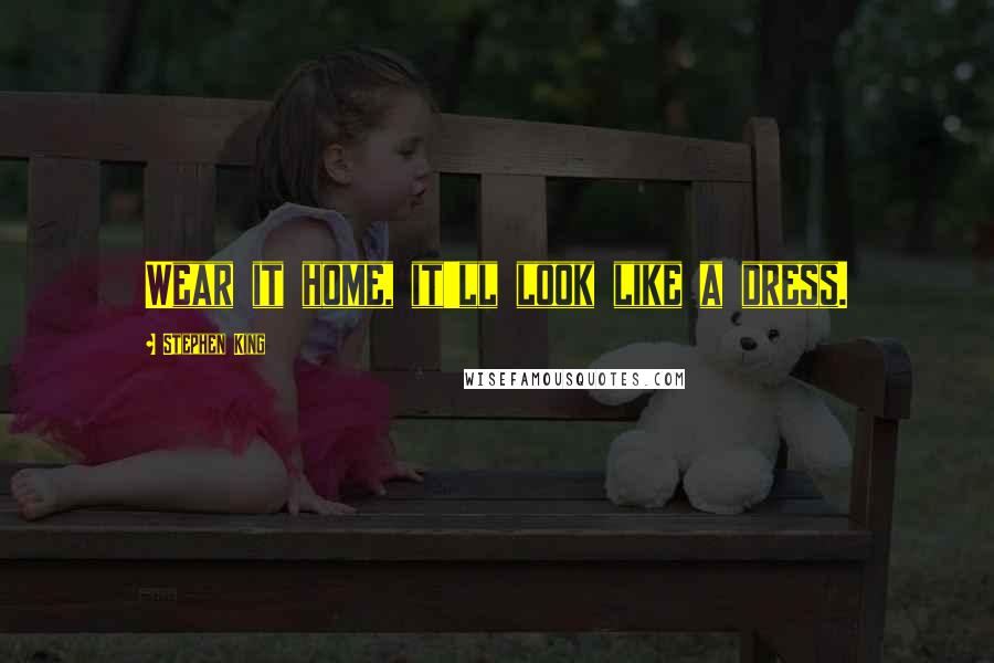 Stephen King Quotes: Wear it home, it'll look like a dress.