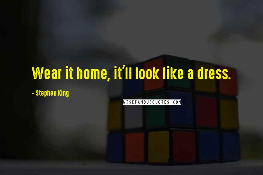 Stephen King Quotes: Wear it home, it'll look like a dress.