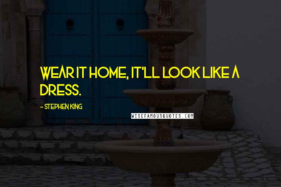 Stephen King Quotes: Wear it home, it'll look like a dress.