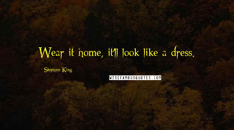 Stephen King Quotes: Wear it home, it'll look like a dress.