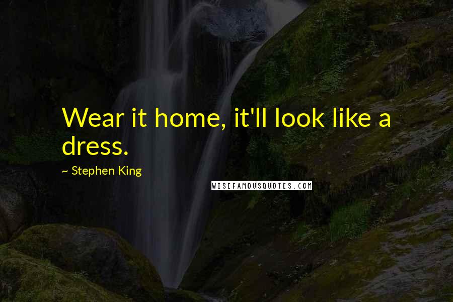 Stephen King Quotes: Wear it home, it'll look like a dress.