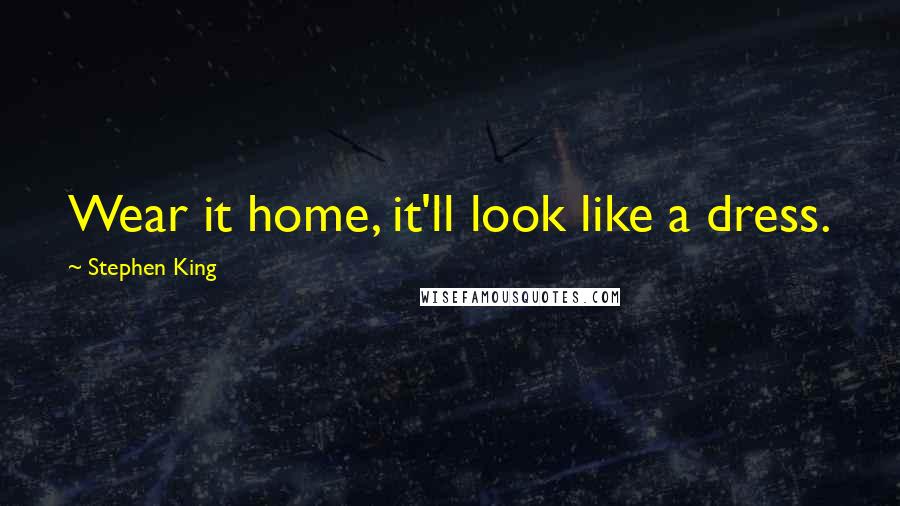 Stephen King Quotes: Wear it home, it'll look like a dress.