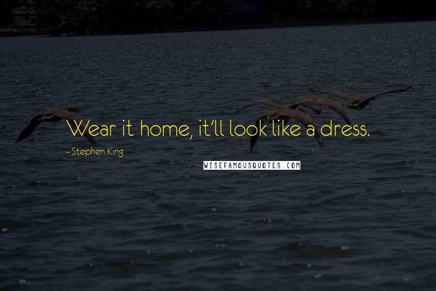 Stephen King Quotes: Wear it home, it'll look like a dress.