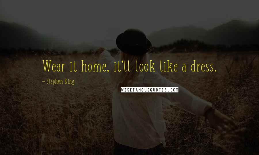 Stephen King Quotes: Wear it home, it'll look like a dress.