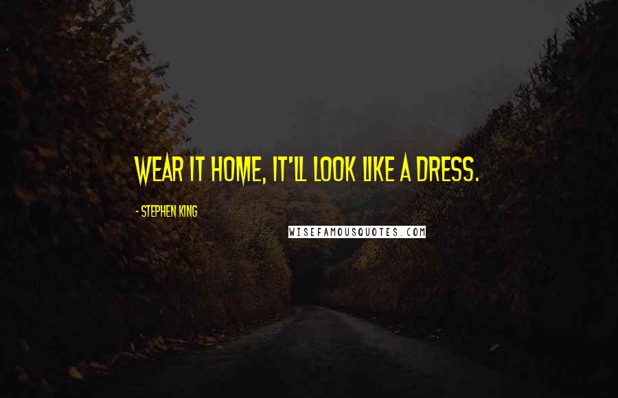 Stephen King Quotes: Wear it home, it'll look like a dress.