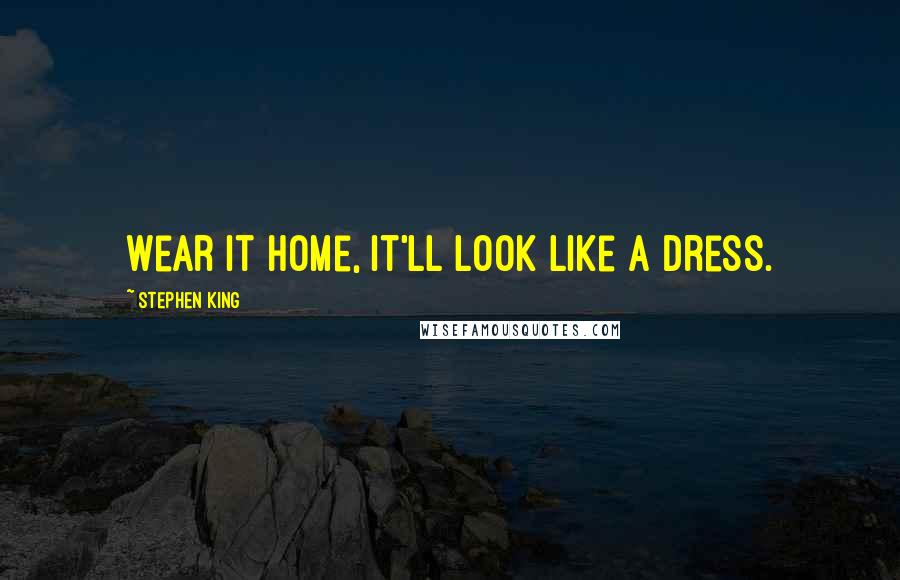 Stephen King Quotes: Wear it home, it'll look like a dress.