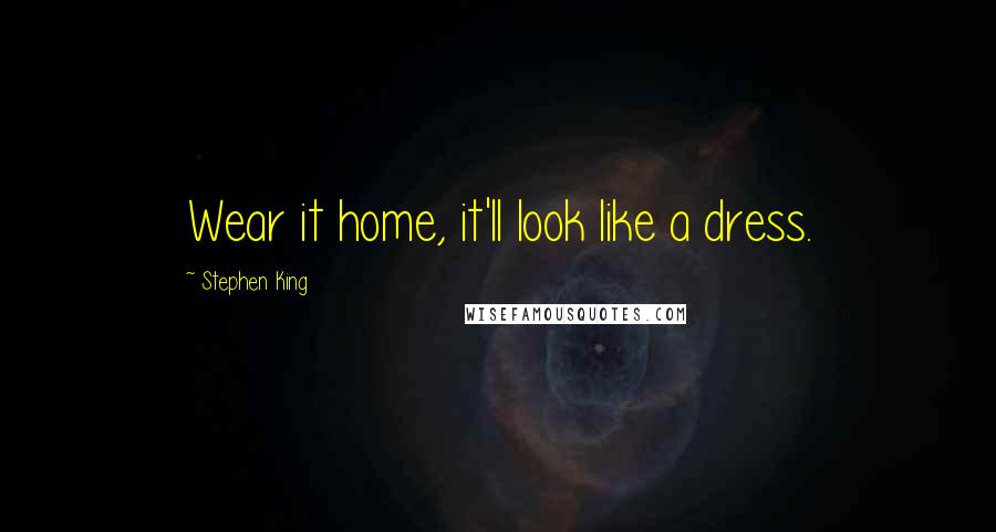 Stephen King Quotes: Wear it home, it'll look like a dress.