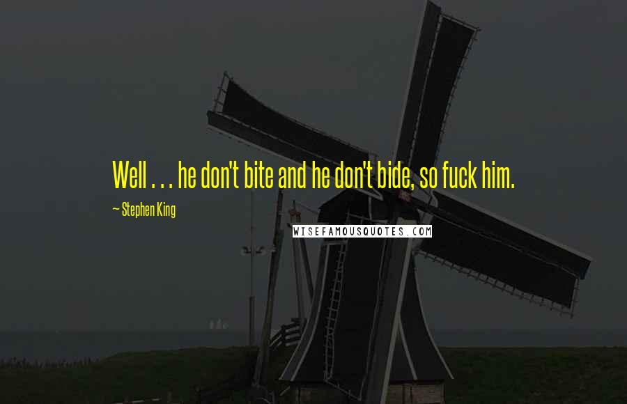 Stephen King Quotes: Well . . . he don't bite and he don't bide, so fuck him.