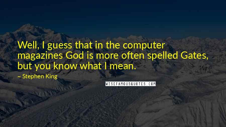 Stephen King Quotes: Well, I guess that in the computer magazines God is more often spelled Gates, but you know what I mean.