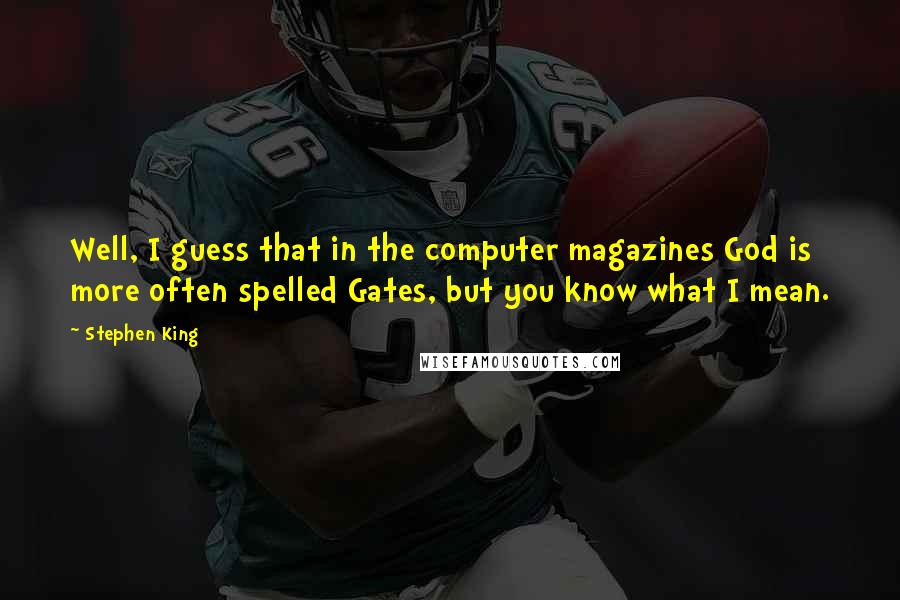 Stephen King Quotes: Well, I guess that in the computer magazines God is more often spelled Gates, but you know what I mean.