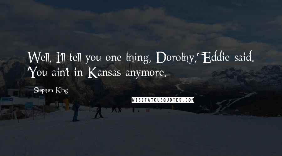 Stephen King Quotes: Well, I'll tell you one thing, Dorothy,' Eddie said. 'You ain't in Kansas anymore.