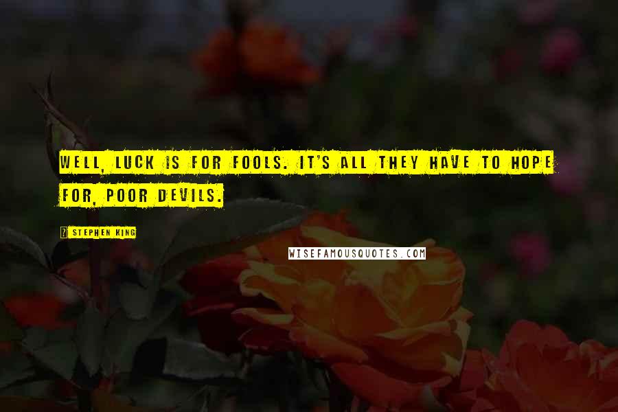 Stephen King Quotes: Well, luck is for fools. It's all they have to hope for, poor devils.