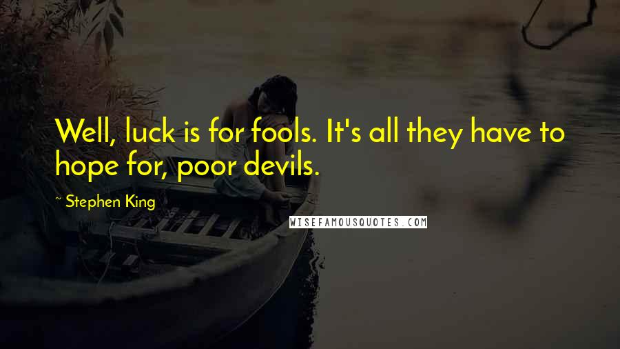 Stephen King Quotes: Well, luck is for fools. It's all they have to hope for, poor devils.