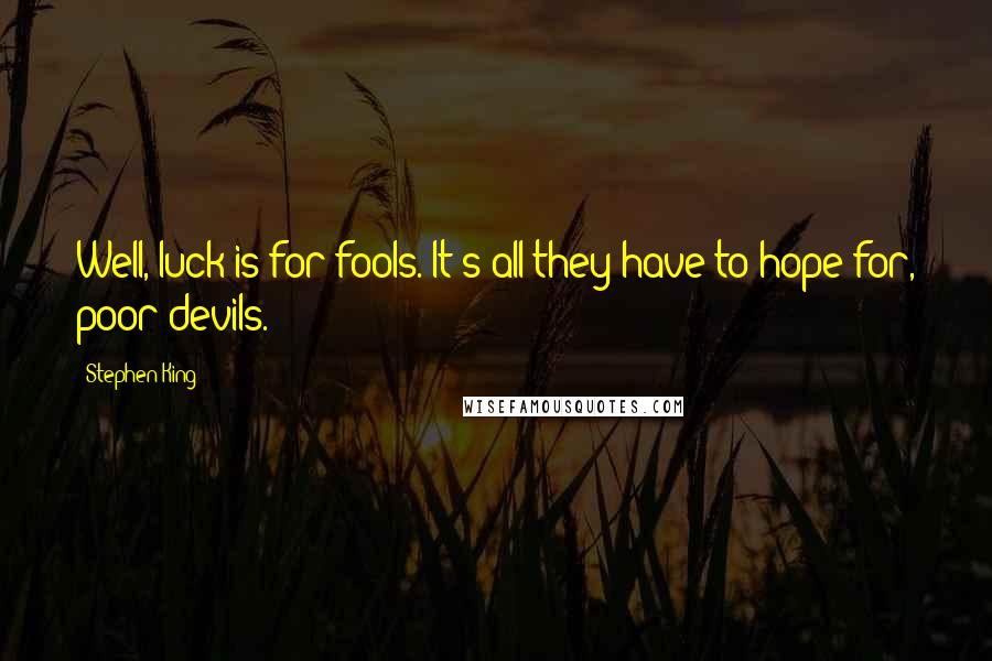 Stephen King Quotes: Well, luck is for fools. It's all they have to hope for, poor devils.