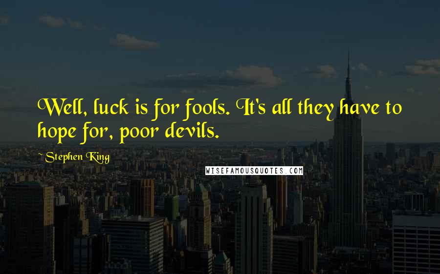 Stephen King Quotes: Well, luck is for fools. It's all they have to hope for, poor devils.