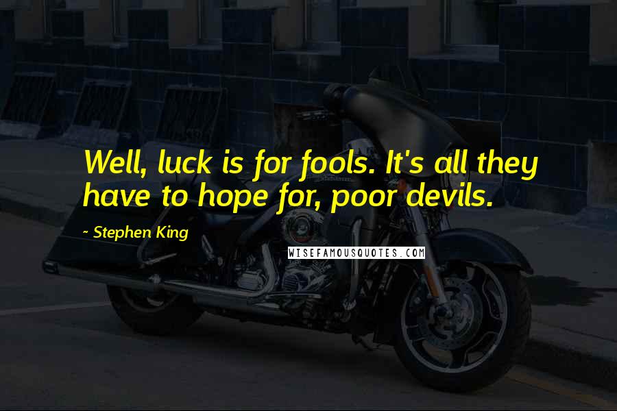 Stephen King Quotes: Well, luck is for fools. It's all they have to hope for, poor devils.