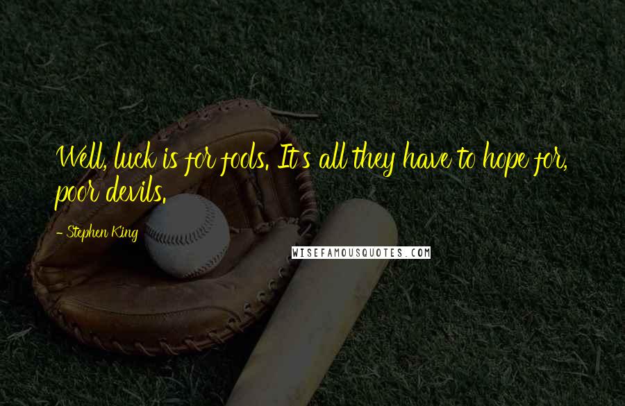 Stephen King Quotes: Well, luck is for fools. It's all they have to hope for, poor devils.